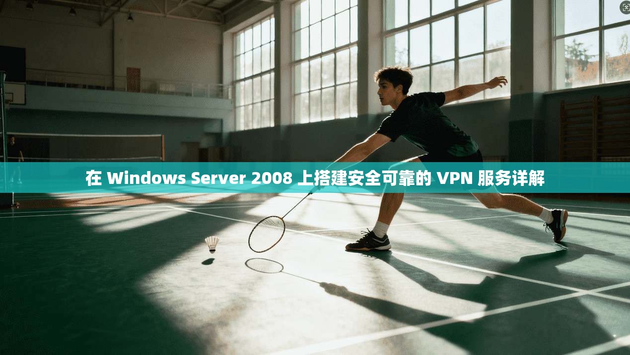 在 Windows Server 2008 上搭建安全可靠的 VPN 服务详解