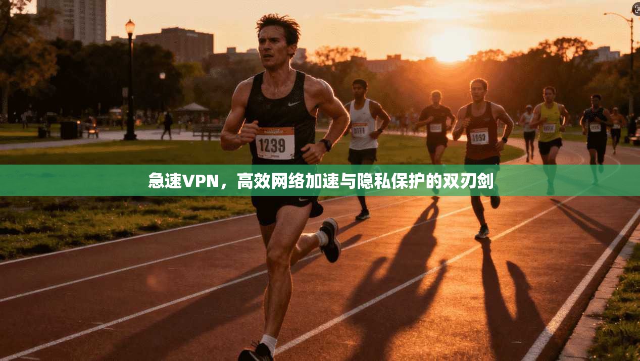 急速VPN，高效网络加速与隐私保护的双刃剑