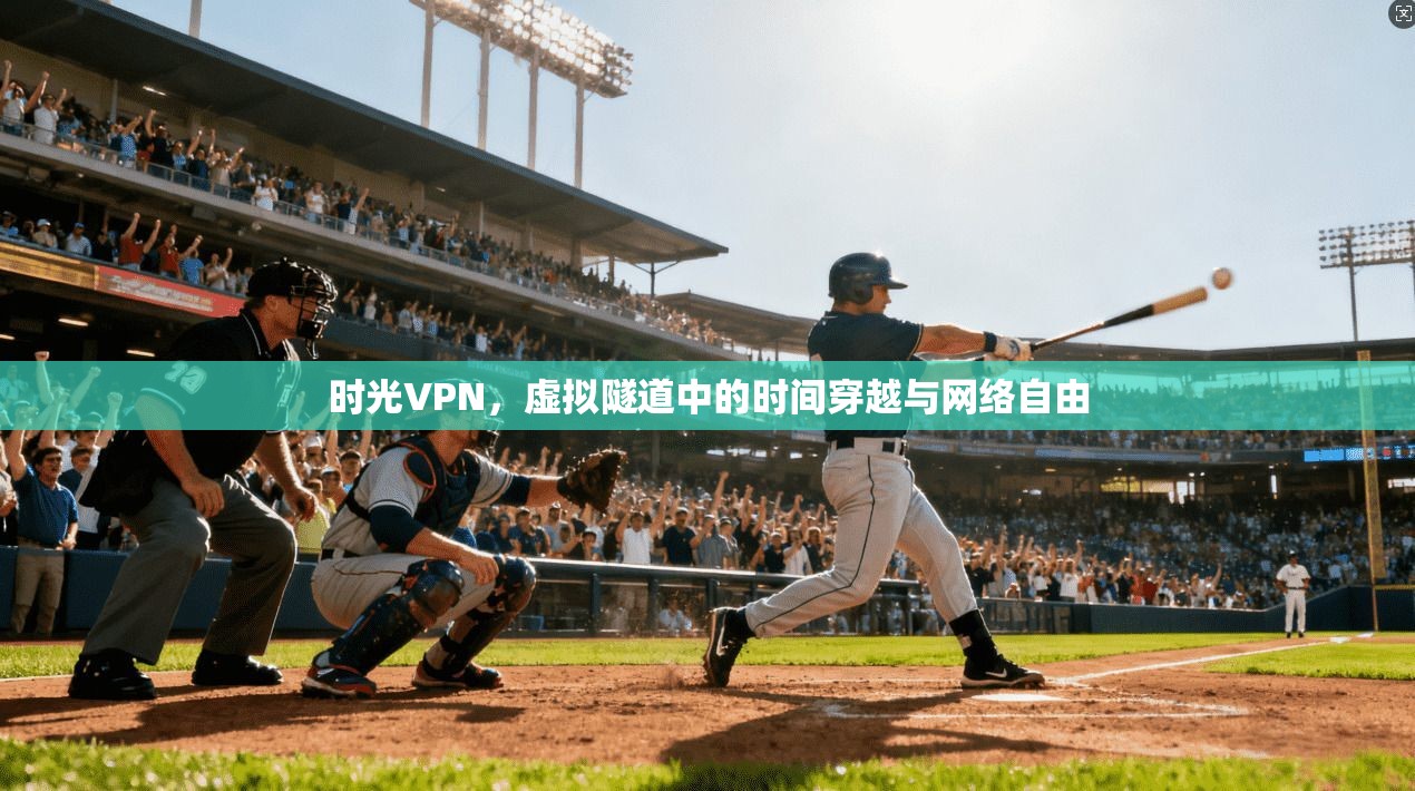 时光VPN，虚拟隧道中的时间穿越与网络自由