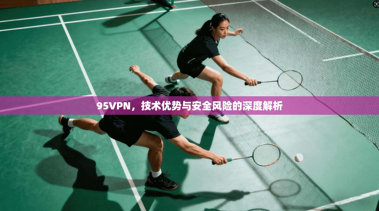 95VPN,技术优势与安全风险的深度解析