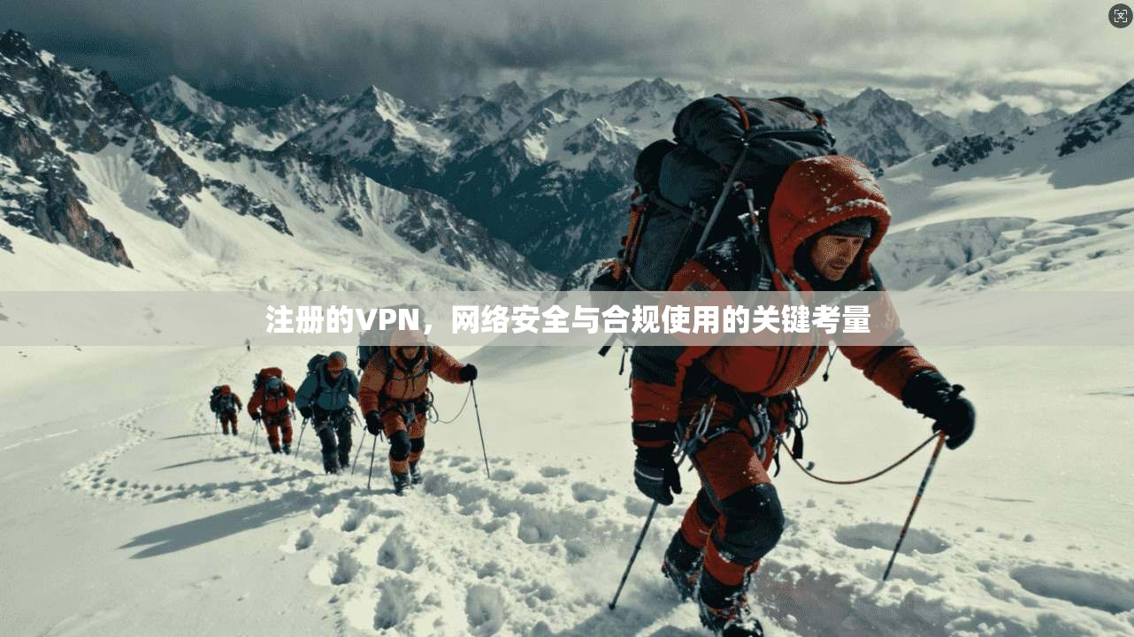 注册的VPN,网络安全与合规使用的关键考量