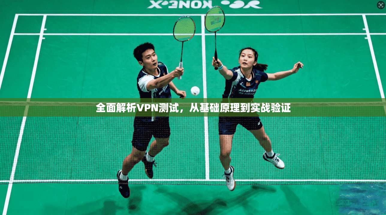 全面解析VPN测试,从基础原理到实战验证
