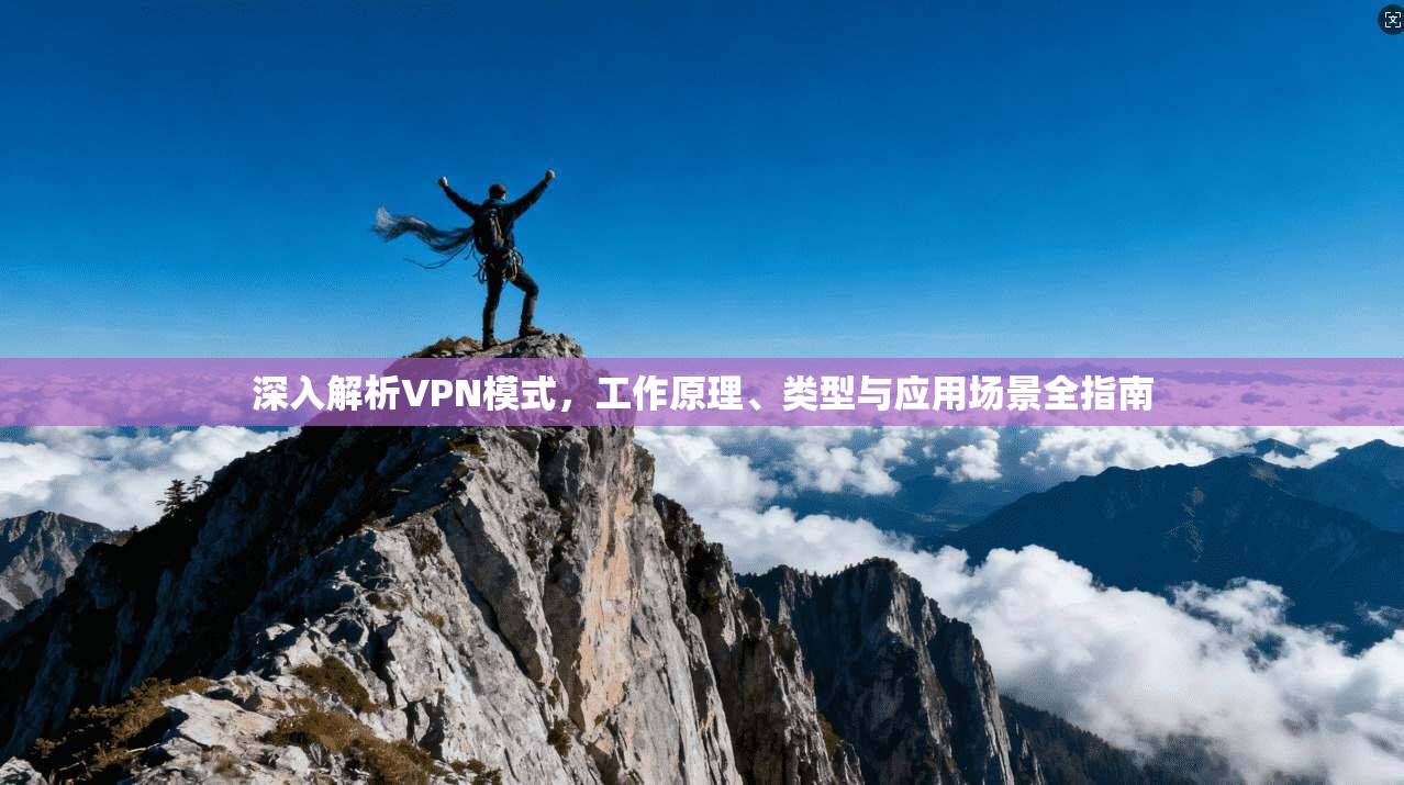 深入解析VPN模式,工作原理、类型与应用场景全指南