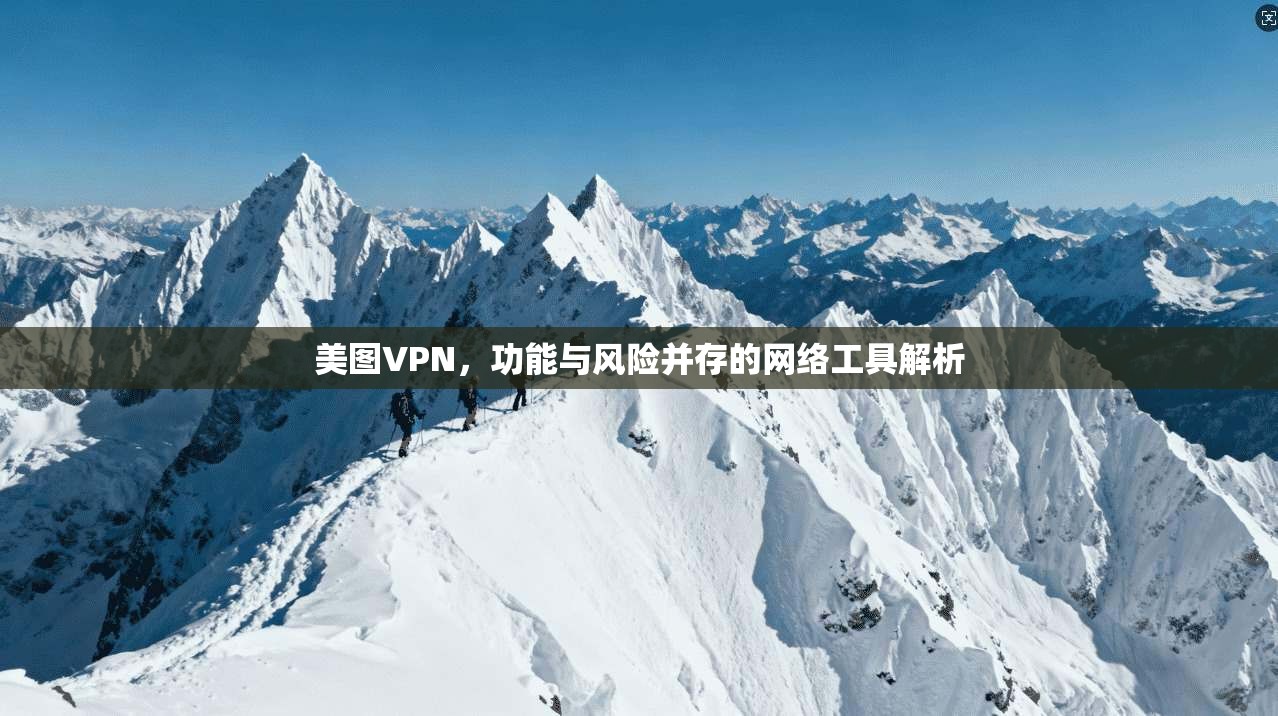 美图VPN，功能与风险并存的网络工具解析