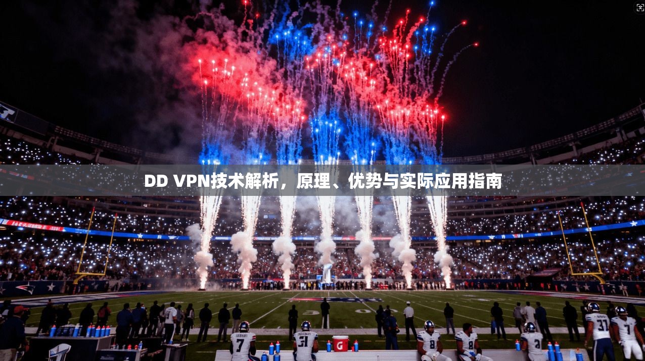 DD VPN技术解析，原理、优势与实际应用指南