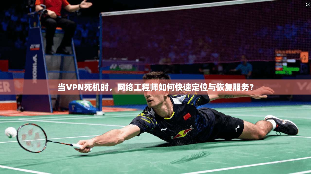 当VPN死机时，网络工程师如何快速定位与恢复服务？