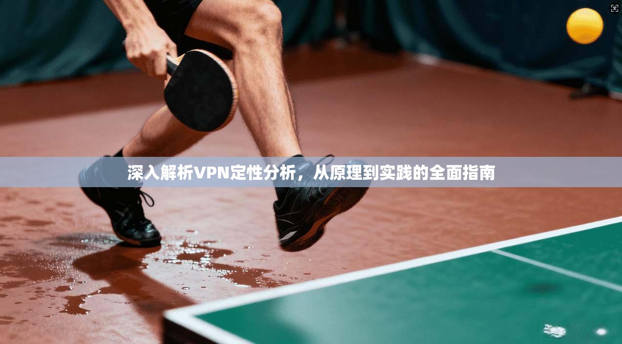 深入解析VPN定性分析,从原理到实践的全面指南