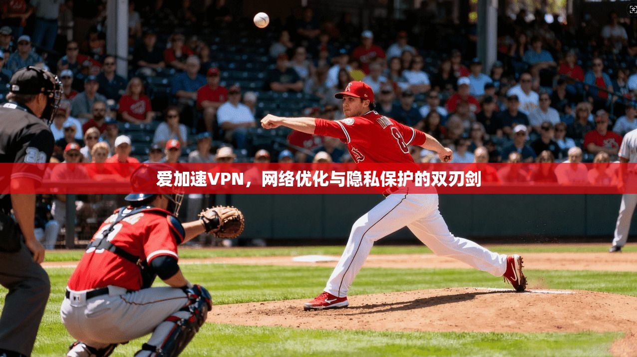 爱加速VPN，网络优化与隐私保护的双刃剑