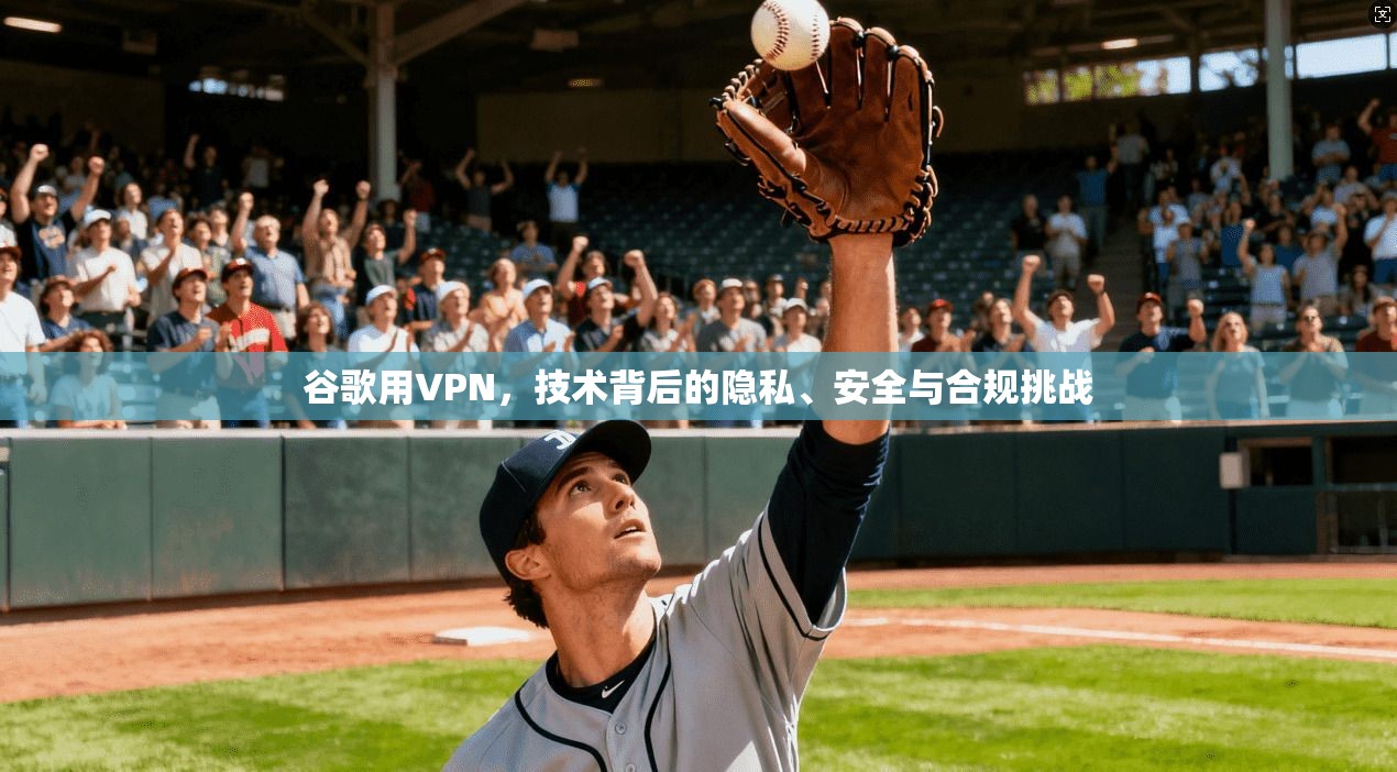 谷歌用VPN，技术背后的隐私、安全与合规挑战