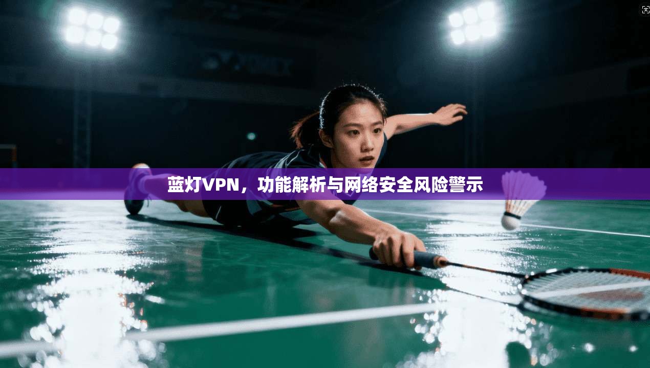 蓝灯VPN，功能解析与网络安全风险警示