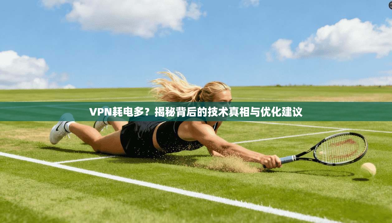 VPN耗电多？揭秘背后的技术真相与优化建议