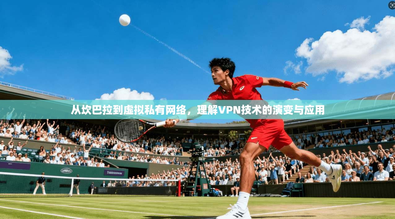 从坎巴拉到虚拟私有网络，理解VPN技术的演变与应用