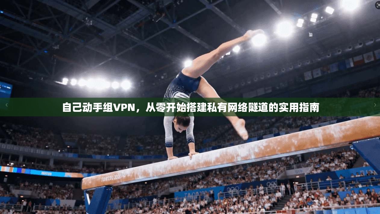 自己动手组VPN,从零开始搭建私有网络隧道的实用指南