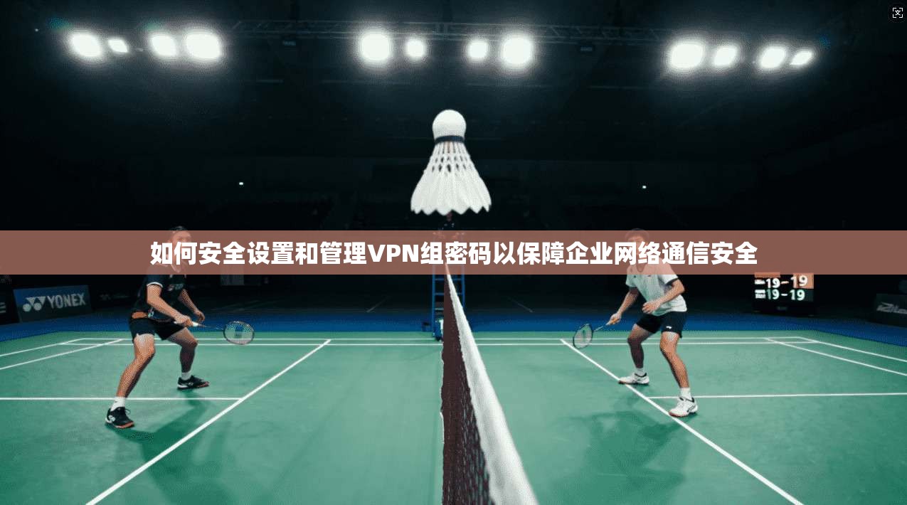 如何安全设置和管理VPN组密码以保障企业网络通信安全