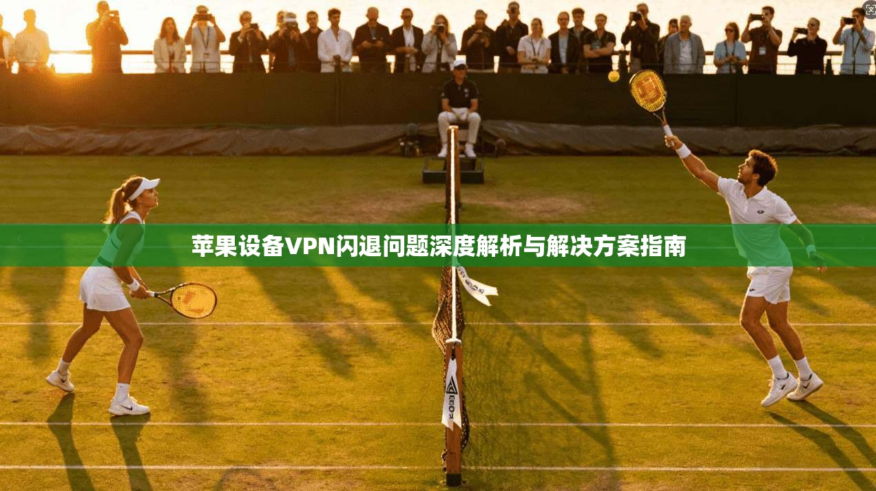 苹果设备VPN闪退问题深度解析与解决方案指南
