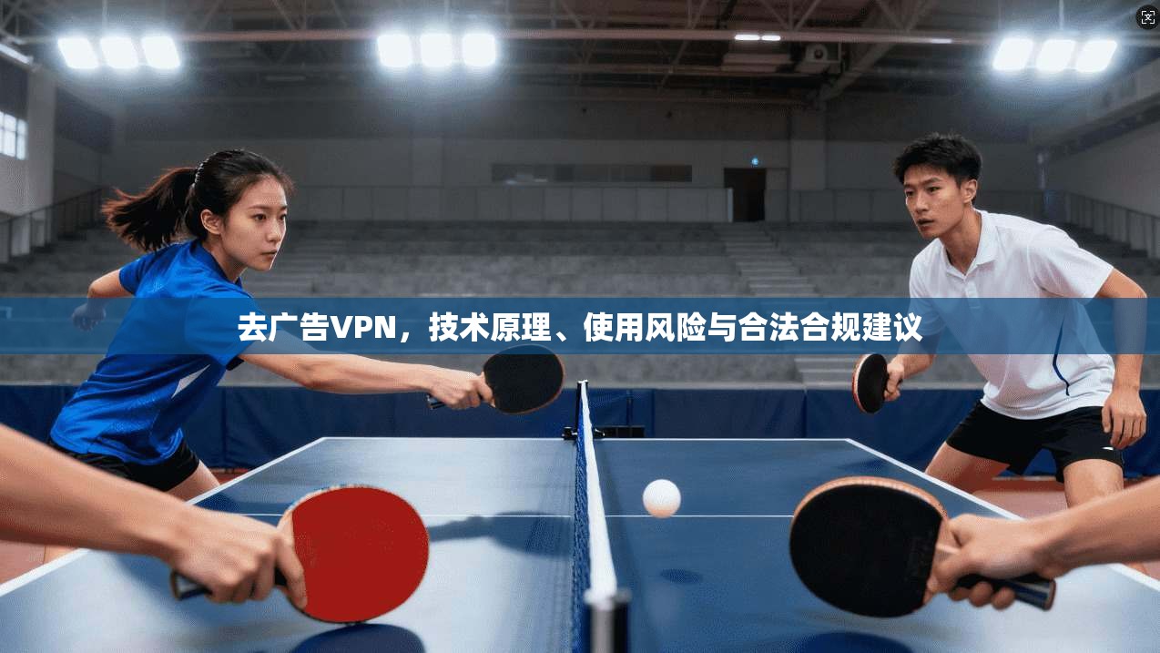 去广告VPN，技术原理、使用风险与合法合规建议