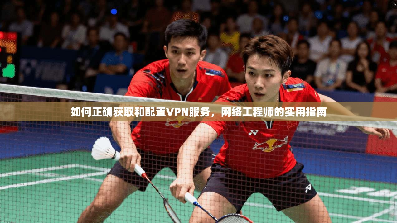 如何正确获取和配置VPN服务，网络工程师的实用指南