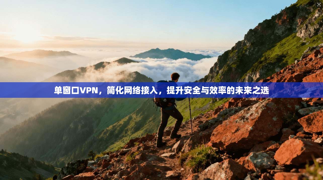 单窗口VPN,简化网络接入,提升安全与效率的未来之选