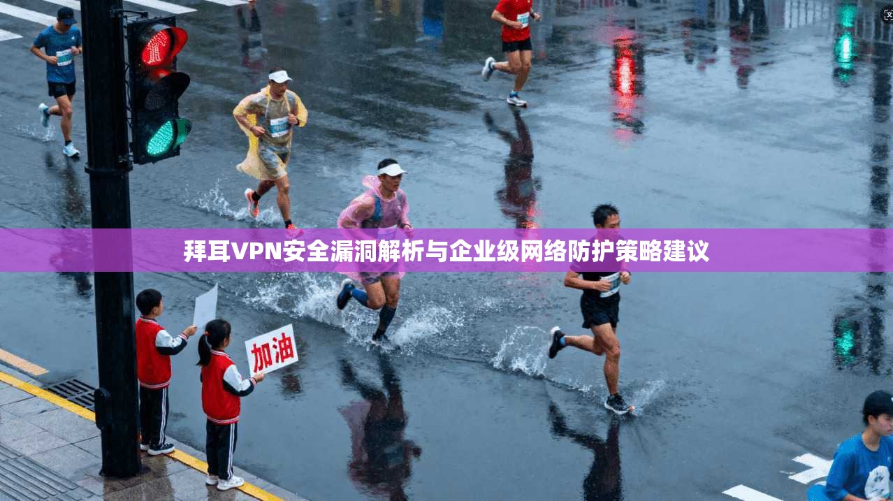 拜耳VPN安全漏洞解析与企业级网络防护策略建议