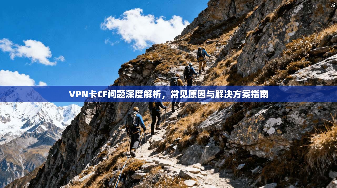 VPN卡CF问题深度解析,常见原因与解决方案指南
