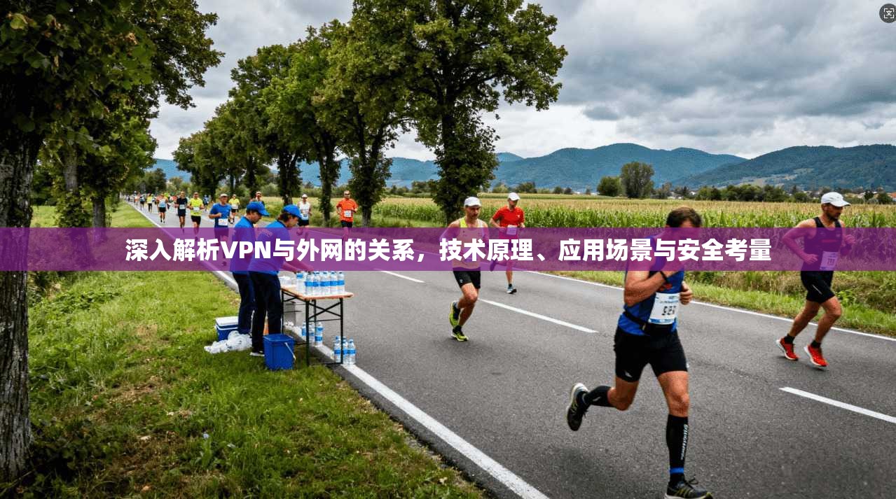 深入解析VPN与外网的关系，技术原理、应用场景与安全考量