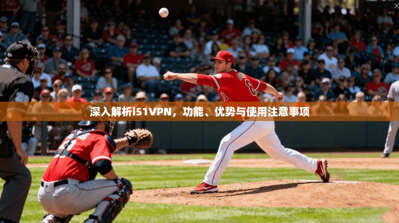 深入解析i51VPN，功能、优势与使用注意事项