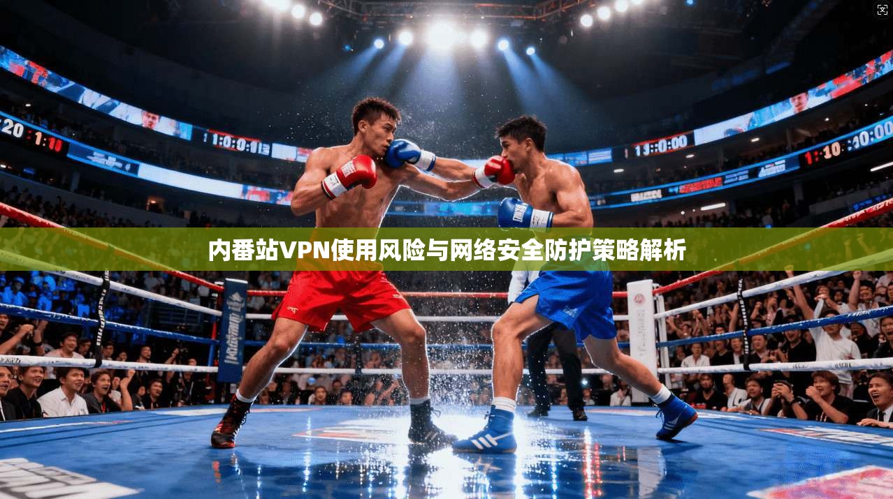 内番站VPN使用风险与网络安全防护策略解析