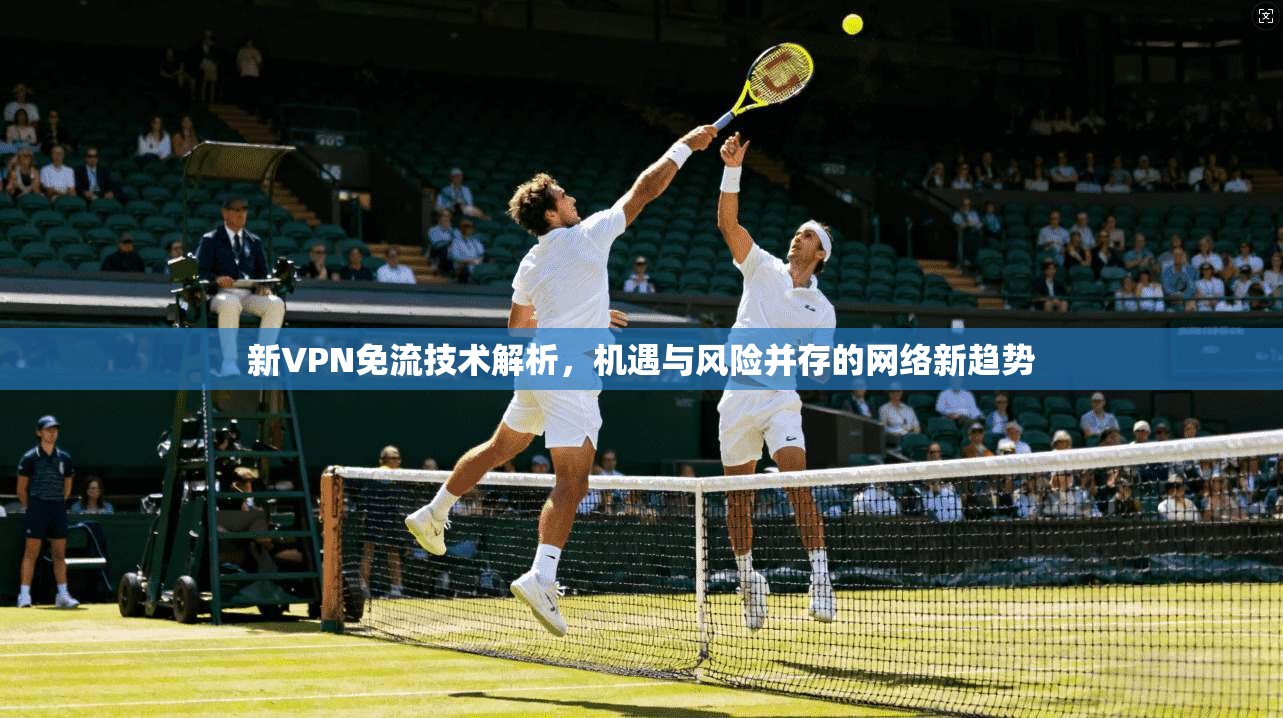 新VPN免流技术解析,机遇与风险并存的网络新趋势