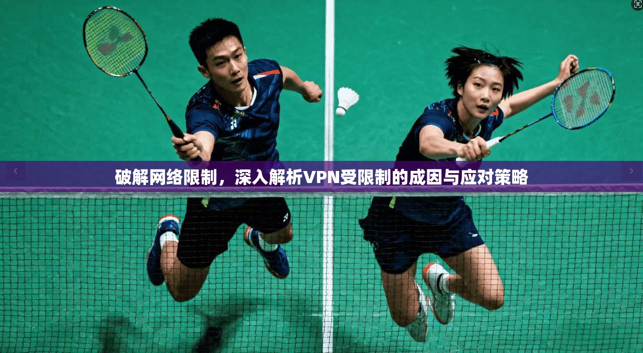 破解网络限制，深入解析VPN受限制的成因与应对策略