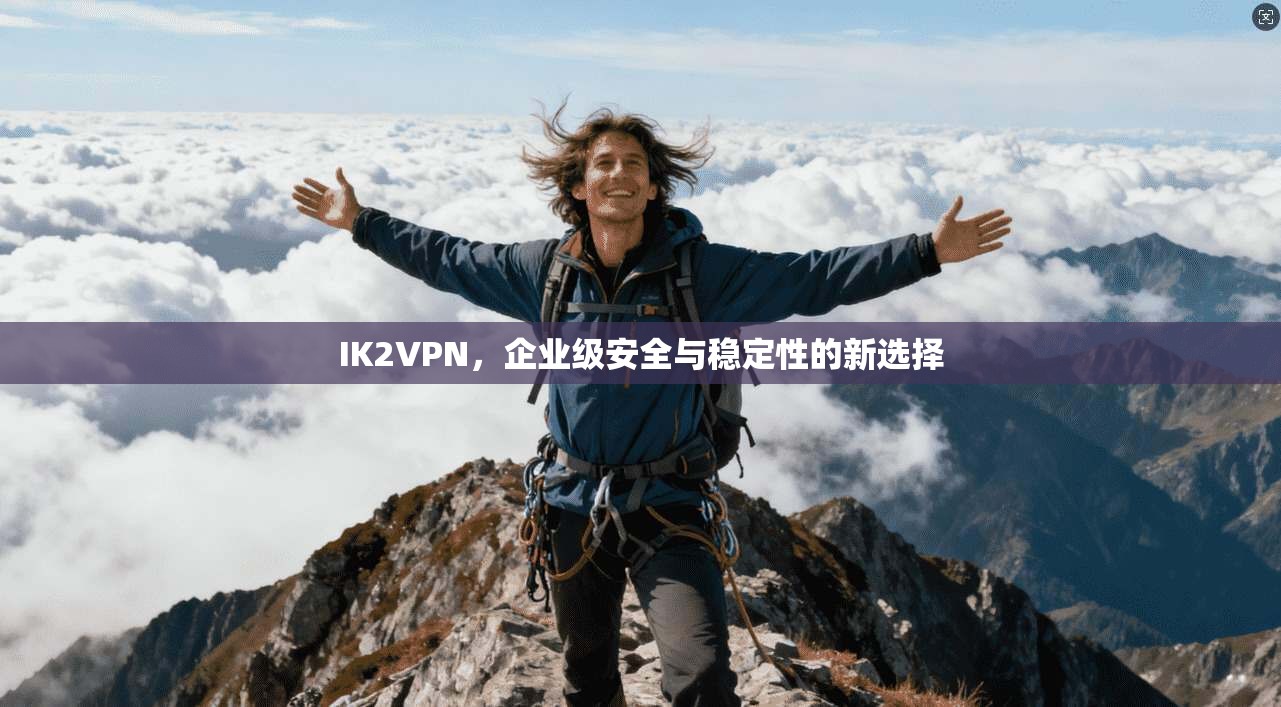 IK2VPN，企业级安全与稳定性的新选择