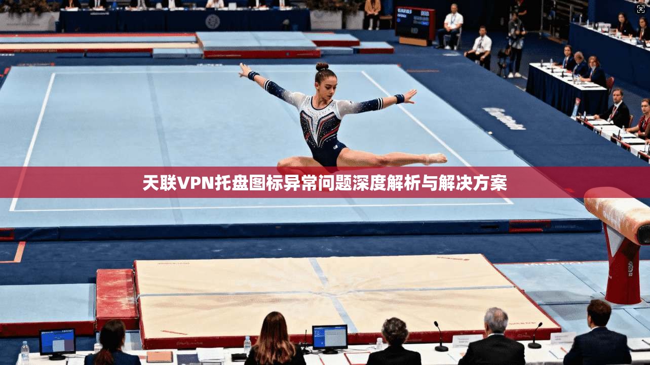 天联VPN托盘图标异常问题深度解析与解决方案