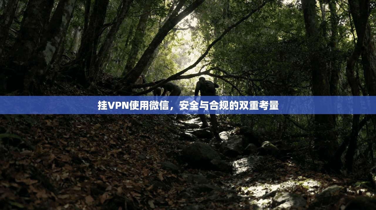 挂VPN使用微信，安全与合规的双重考量