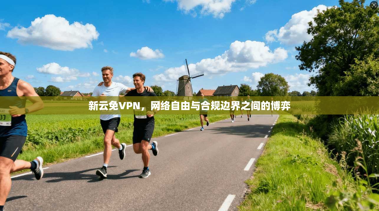 新云免VPN，网络自由与合规边界之间的博弈