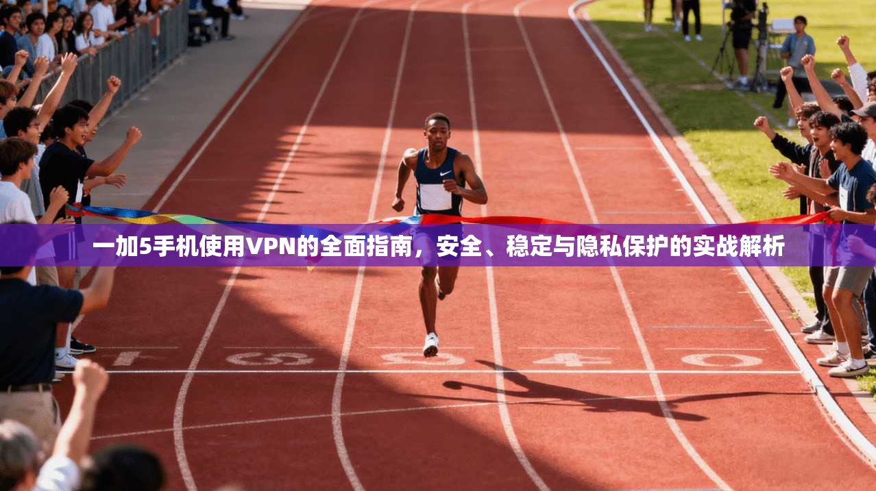一加5手机使用VPN的全面指南，安全、稳定与隐私保护的实战解析