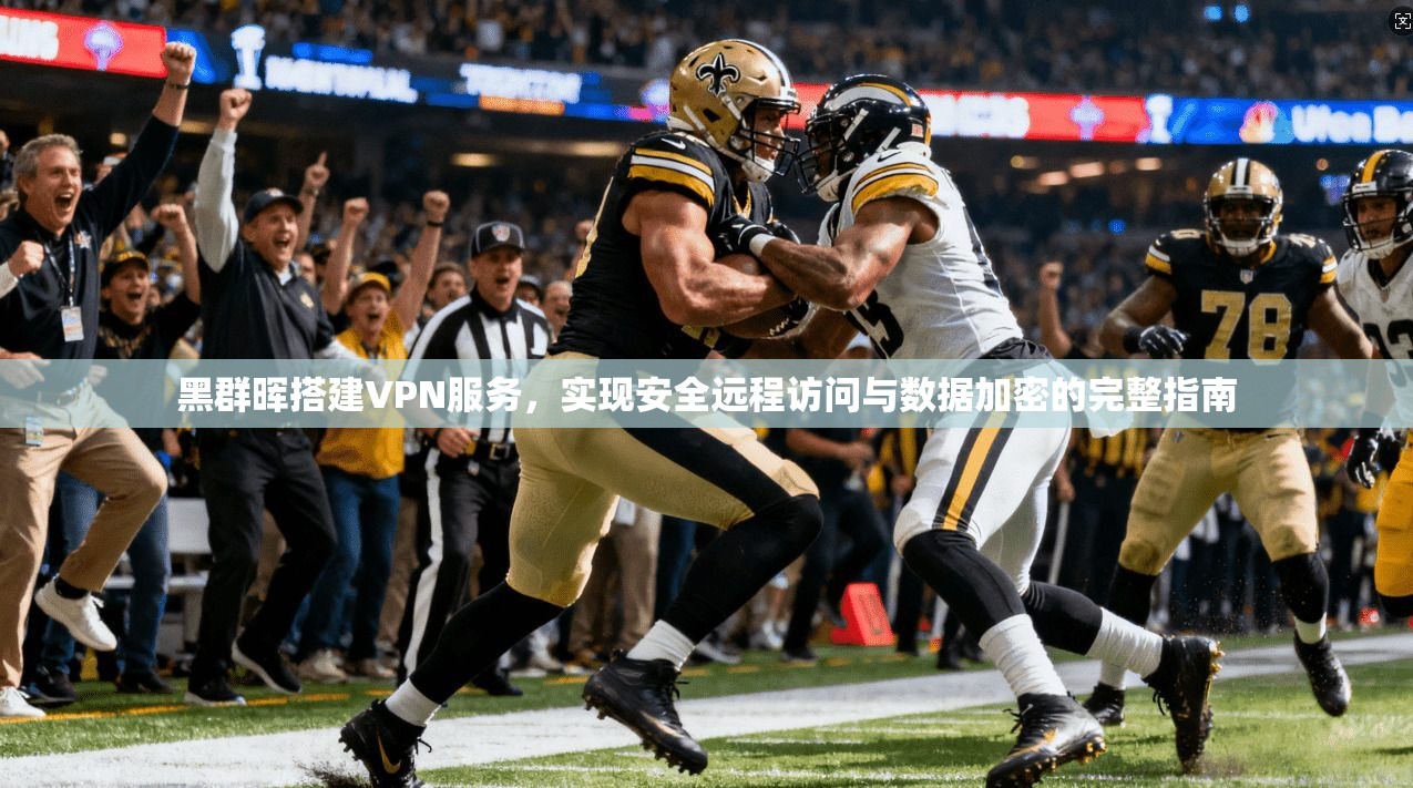黑群晖搭建VPN服务，实现安全远程访问与数据加密的完整指南