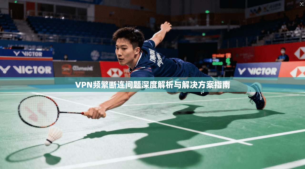 VPN频繁断连问题深度解析与解决方案指南