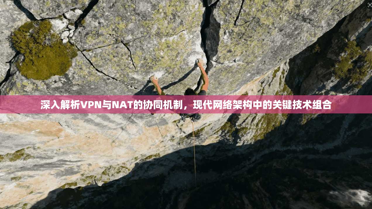 深入解析VPN与NAT的协同机制，现代网络架构中的关键技术组合