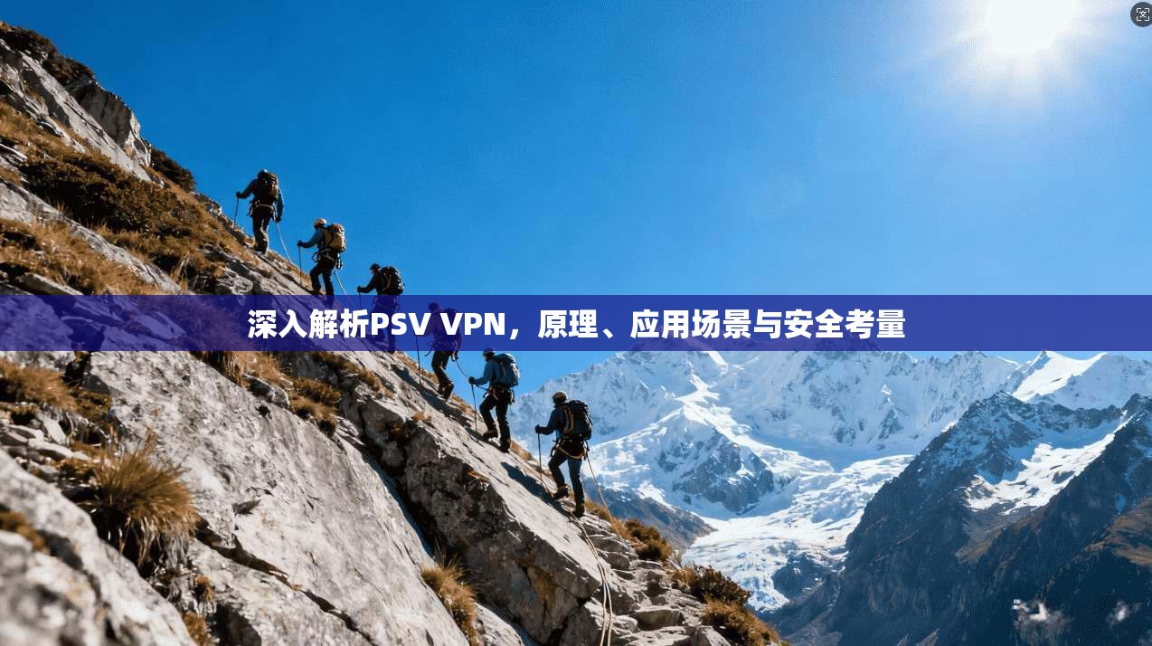 深入解析PSV VPN，原理、应用场景与安全考量