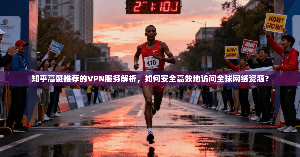 知乎高赞推荐的VPN服务解析，如何安全高效地访问全球网络资源？