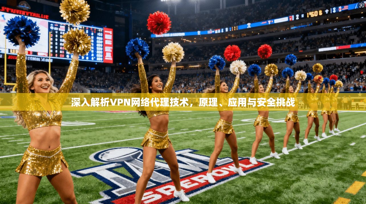 深入解析VPN网络代理技术,原理、应用与安全挑战
