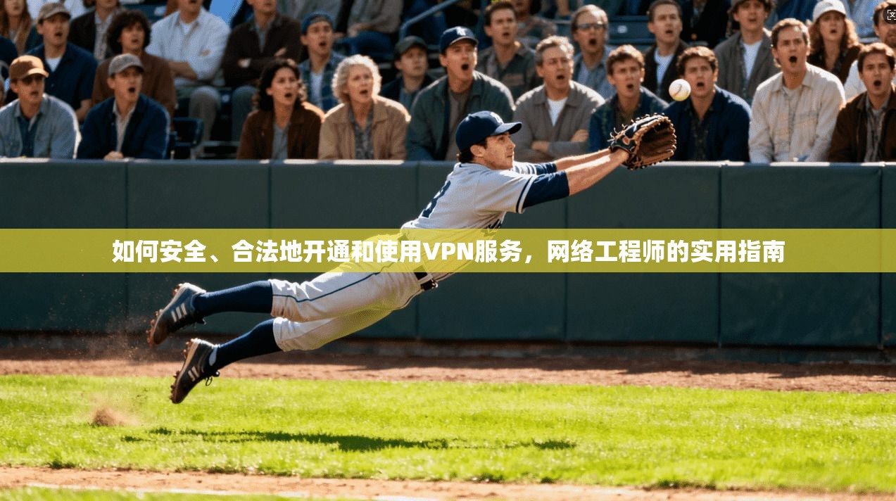 如何安全、合法地开通和使用VPN服务,网络工程师的实用指南