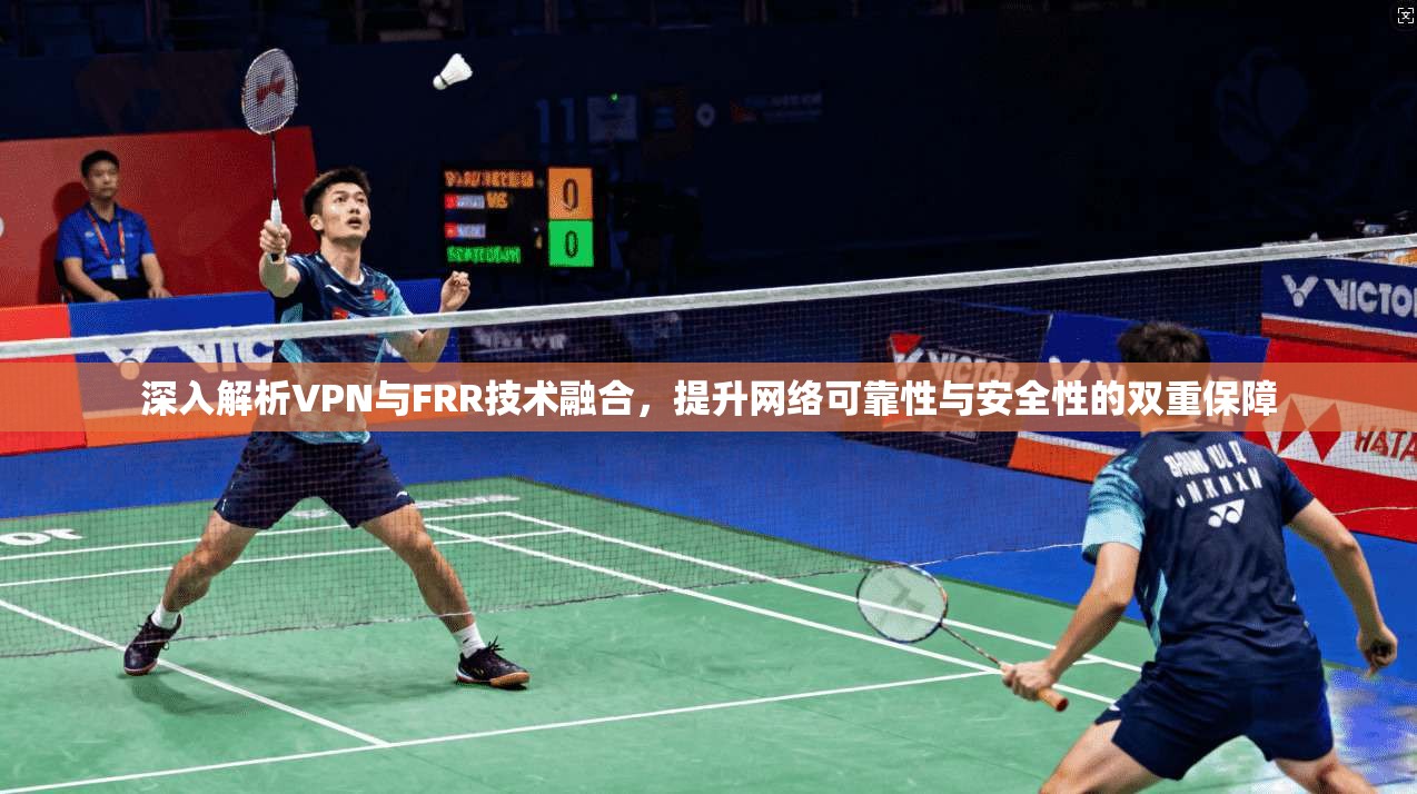 深入解析VPN与FRR技术融合，提升网络可靠性与安全性的双重保障