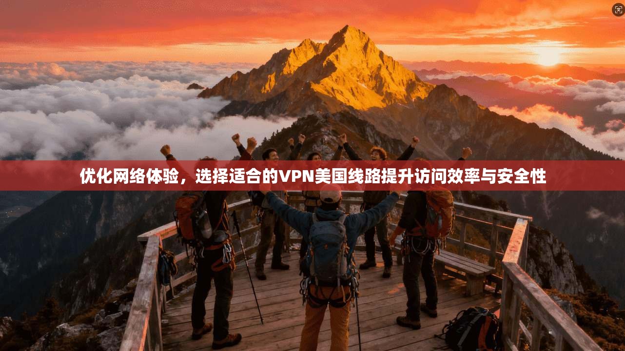 优化网络体验，选择适合的VPN美国线路提升访问效率与安全性