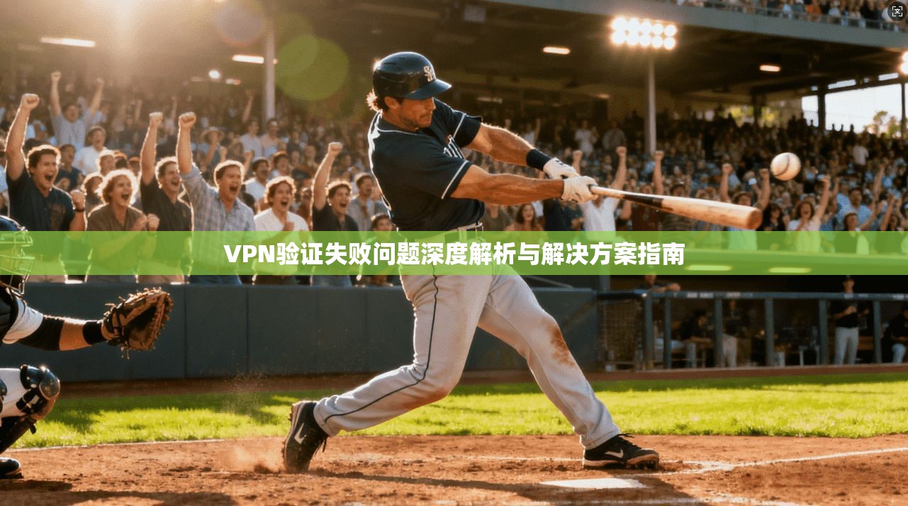 VPN验证失败问题深度解析与解决方案指南
