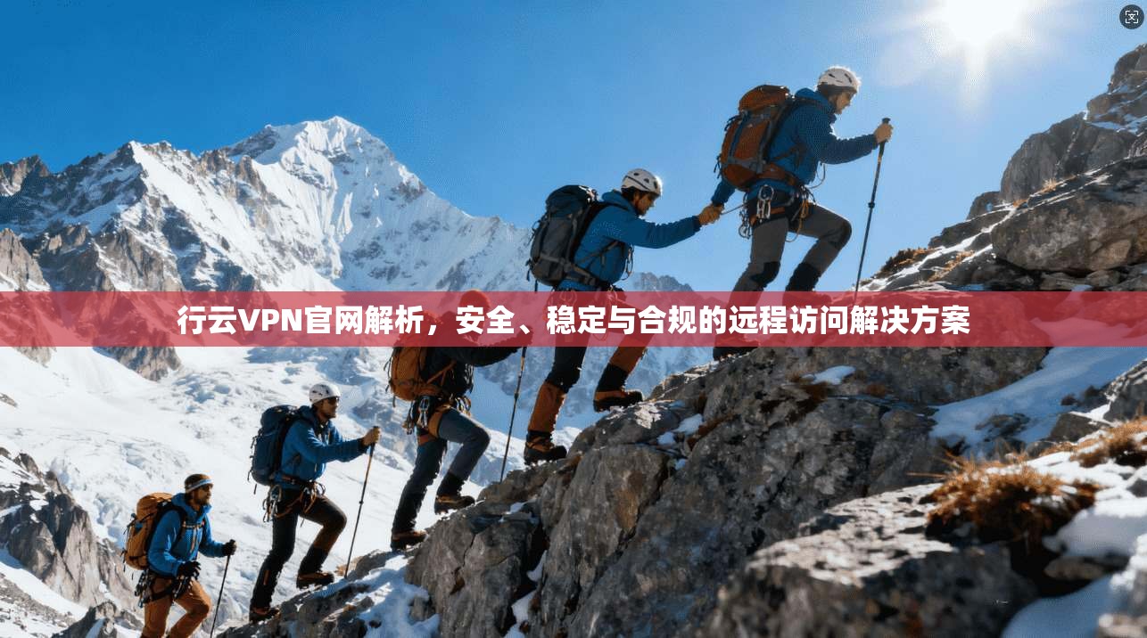 行云VPN官网解析,安全、稳定与合规的远程访问解决方案