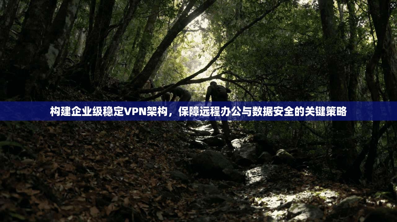 构建企业级稳定VPN架构，保障远程办公与数据安全的关键策略