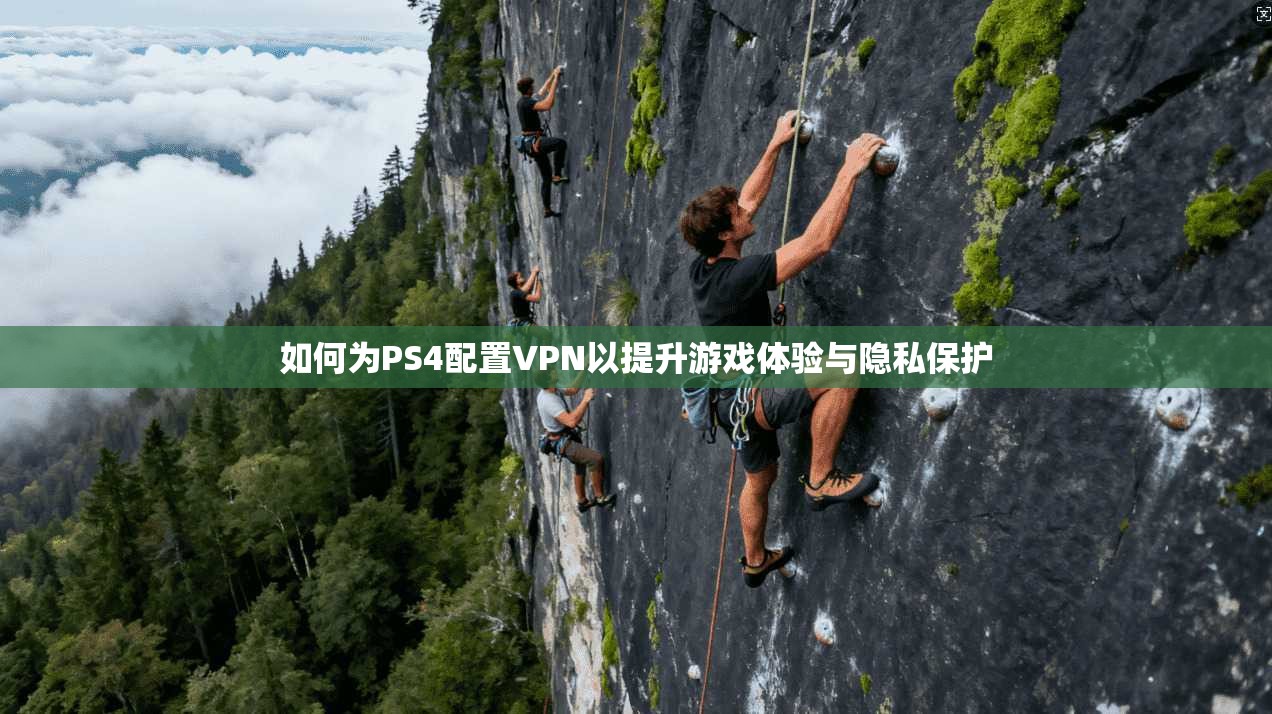 如何为PS4配置VPN以提升游戏体验与隐私保护