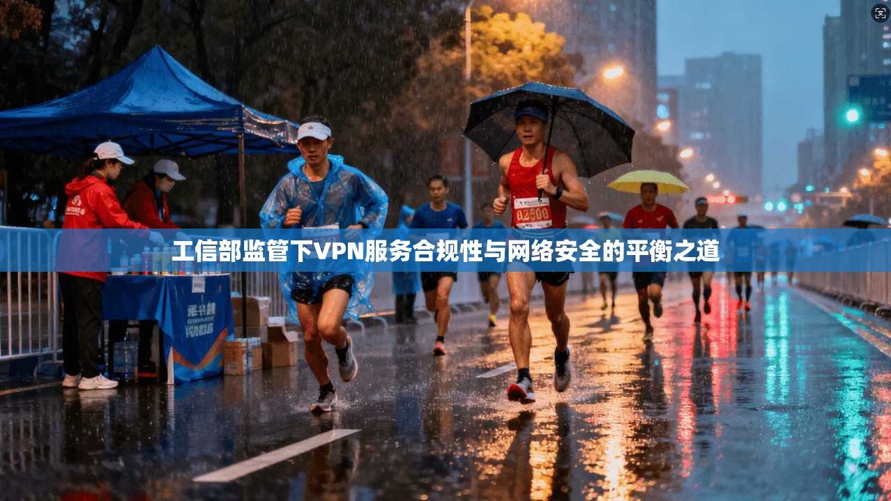 工信部监管下VPN服务合规性与网络安全的平衡之道