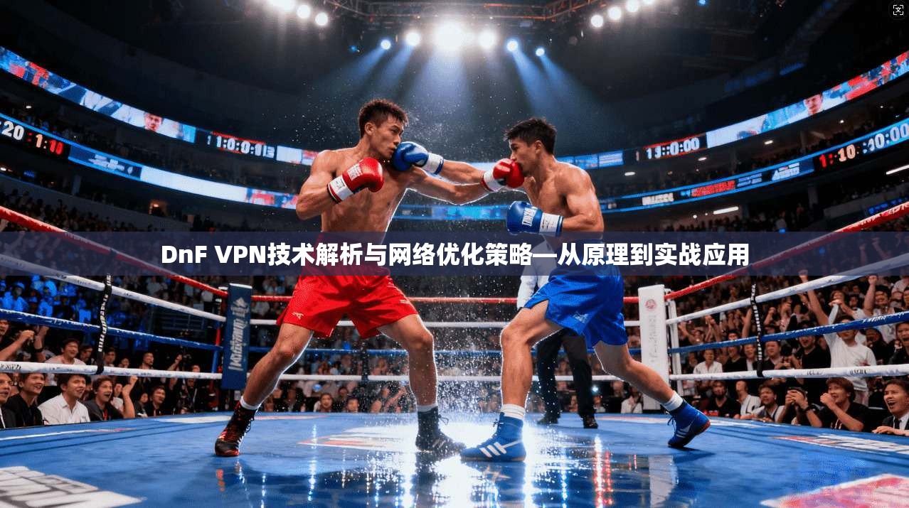 DnF VPN技术解析与网络优化策略—从原理到实战应用