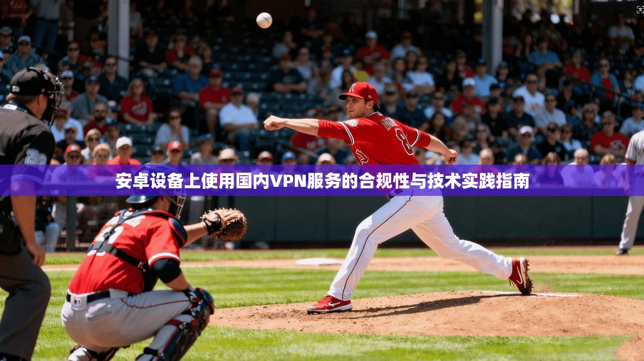 安卓设备上使用国内VPN服务的合规性与技术实践指南